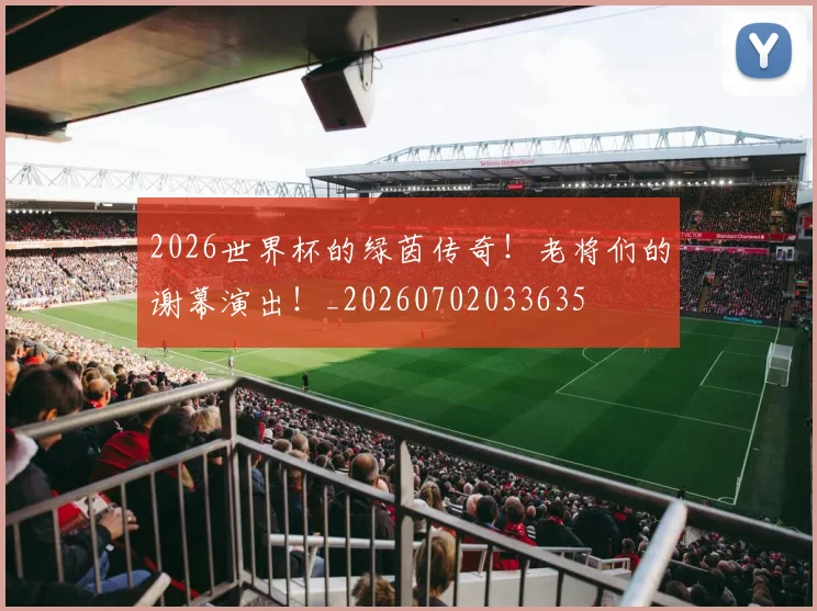 2026世界杯的绿茵传奇！老将们的谢幕演出！_20260702033635