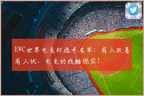 EWC世界电竞杯选手名单：有人欢喜有人忧，电竞的残酷现实！