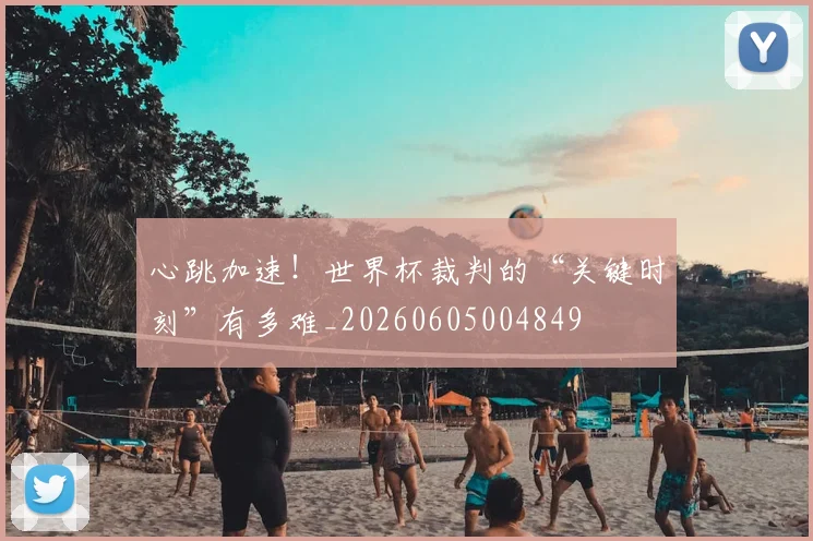 心跳加速!世界杯裁判的“关键时刻”有多难_20260605004849