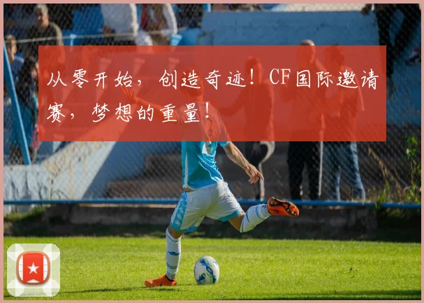 从零开始,创造奇迹!CF国际邀请赛,梦想的重量!