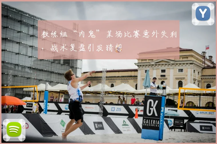 教练组“内鬼”某场比赛意外失利，战术复盘引发猜想