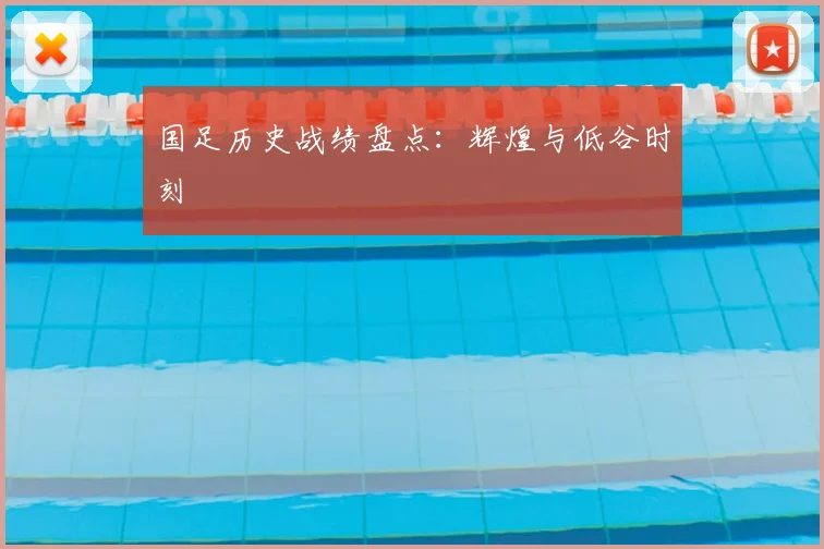 国足历史战绩盘点:辉煌与低谷时刻