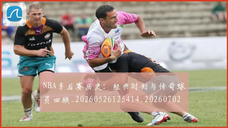 NBA季后赛历史:经典时刻与传奇球员回顾_20260526125414_20260702164051