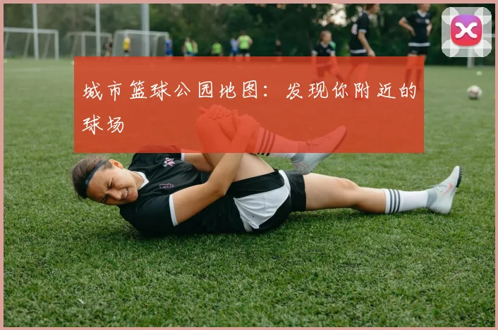 城市篮球公园地图：发现你附近的球场