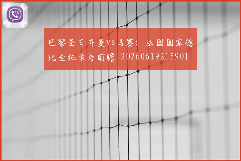 巴黎圣日耳曼vs马赛:法国国家德比全纪录与前瞻_20260619215901