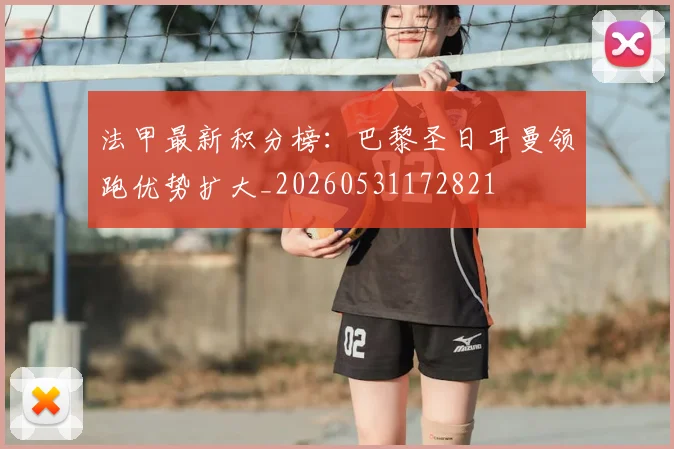 法甲最新积分榜:巴黎圣日耳曼领跑优势扩大_20260531172821