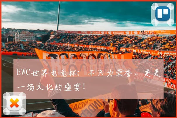 EWC世界电竞杯：不只为荣誉，更是一场文化的盛宴！