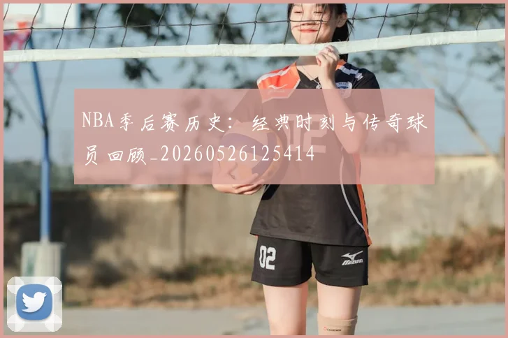 NBA季后赛历史:经典时刻与传奇球员回顾_20260526125414