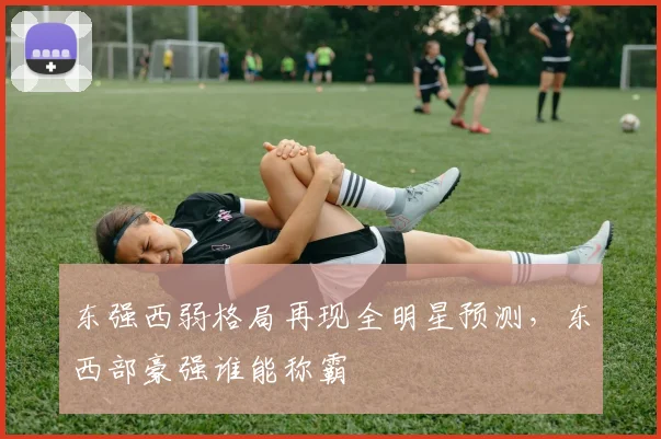 东强西弱格局再现全明星预测,东西部豪强谁能称霸