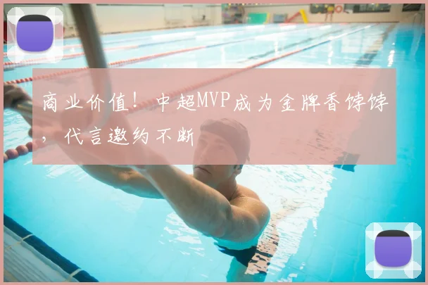 商业价值!中超MVP成为金牌香饽饽,代言邀约不断