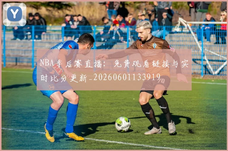 NBA季后赛直播:免费观看链接与实时比分更新_20260601133919