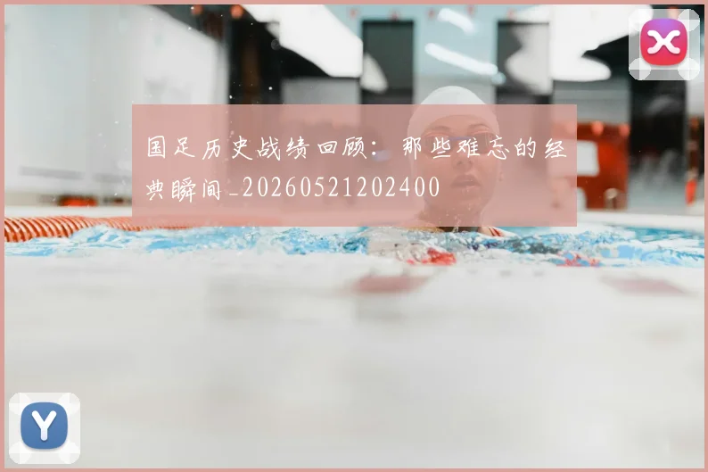 国足历史战绩回顾：那些难忘的经典瞬间_20260521202400