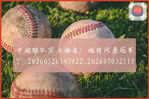 中超球队实力排名:谁将问鼎冠军?_20260526143922_20260703211534