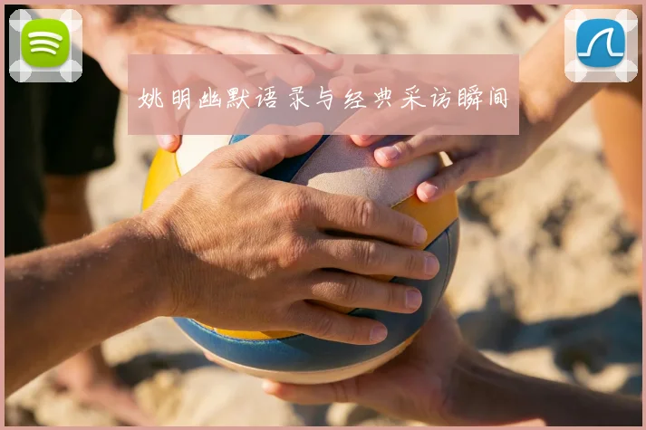 姚明幽默语录与经典采访瞬间