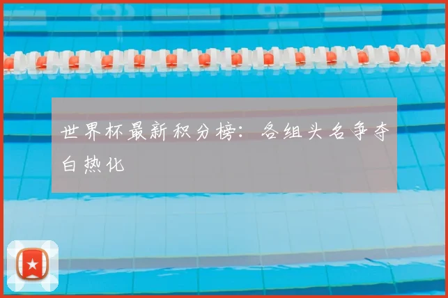 世界杯最新积分榜:各组头名争夺白热化