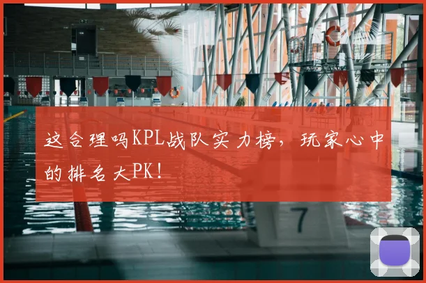 这合理吗KPL战队实力榜，玩家心中的排名大PK！
