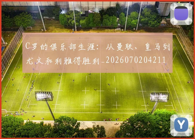 C罗的俱乐部生涯:从曼联、皇马到尤文和利雅得胜利_20260702042113