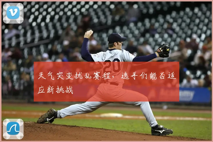 天气突变扰乱赛程，选手们能否适应新挑战