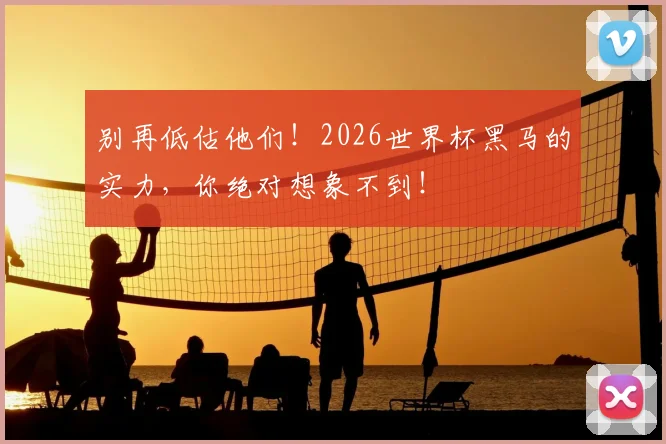 别再低估他们！2026世界杯黑马的实力，你绝对想象不到！